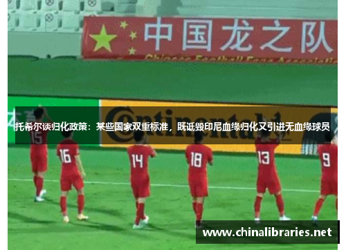 托希尔谈归化政策:某些国家双重标准,既诋毁印尼血缘归化又引进无血缘球员
